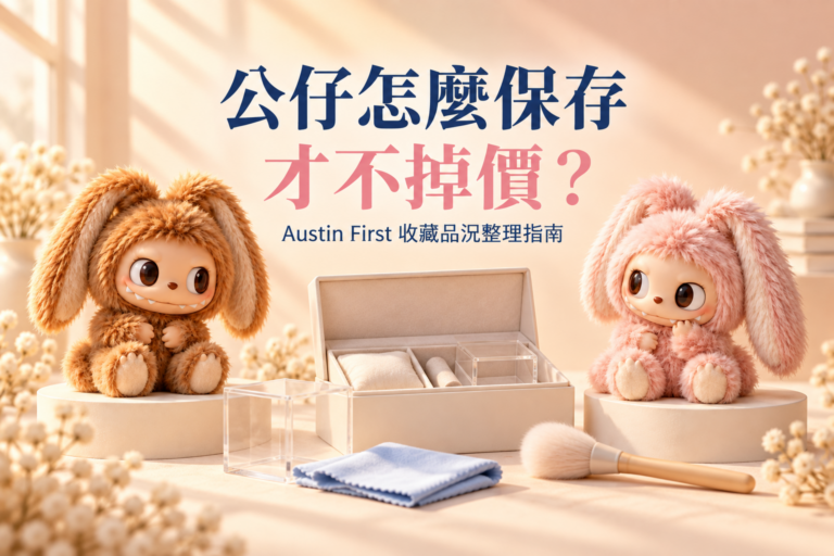 公仔怎麼保存才不掉價？Austin First 收藏品況整理指南